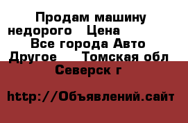 Продам машину недорого › Цена ­ 180 000 - Все города Авто » Другое   . Томская обл.,Северск г.